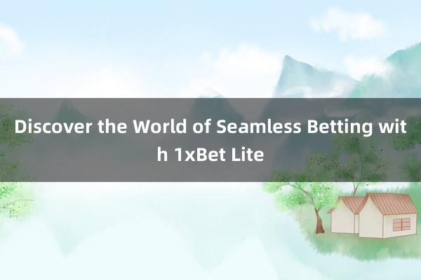 Discover the World of Seamless Betting with 1xBet Lite