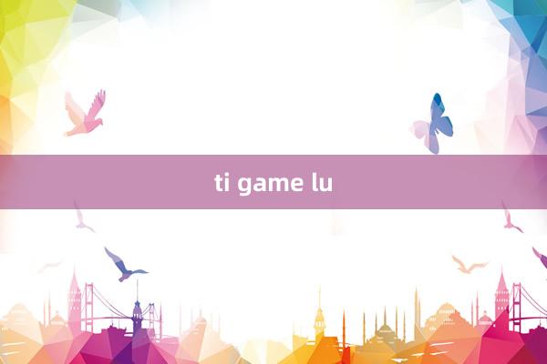 ti game lu