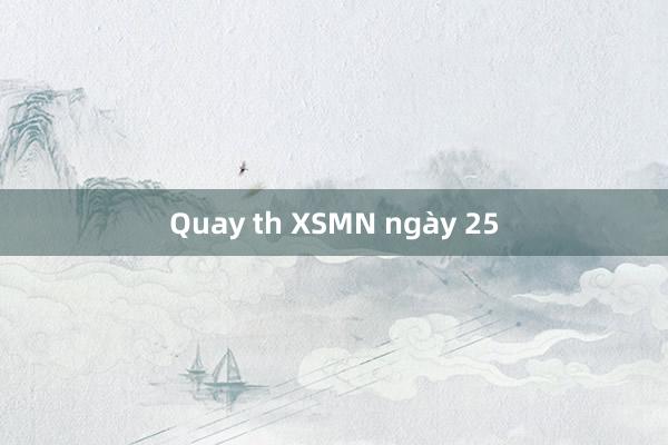 Quay th XSMN ngày 25