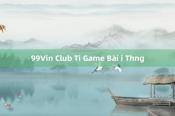 99Vin Club Ti Game Bài i Thng