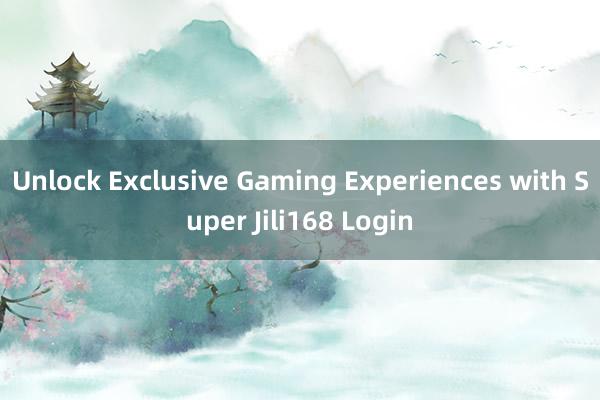 Unlock Exclusive Gaming Experiences with Super Jili168 Login