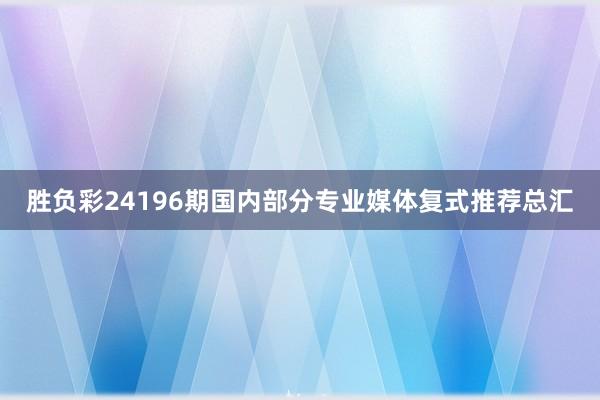 胜负彩24196期国内部分专业媒体复式推荐总汇