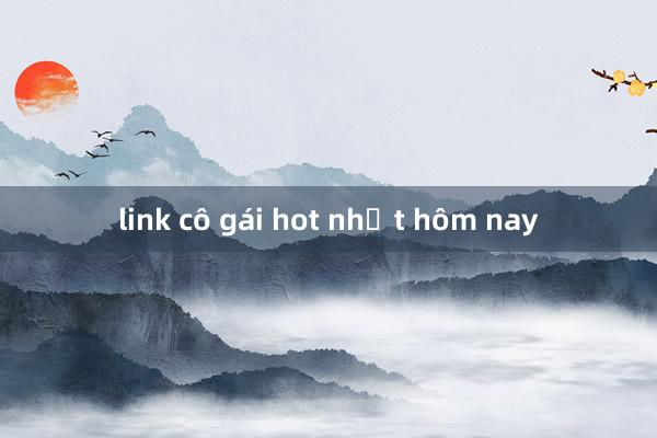 link cô gái hot nhất hôm nay