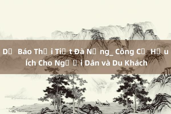 Dự Báo Thời Tiết Đà Nẵng_ Công Cụ Hữu Ích Cho Người Dân và Du Khách