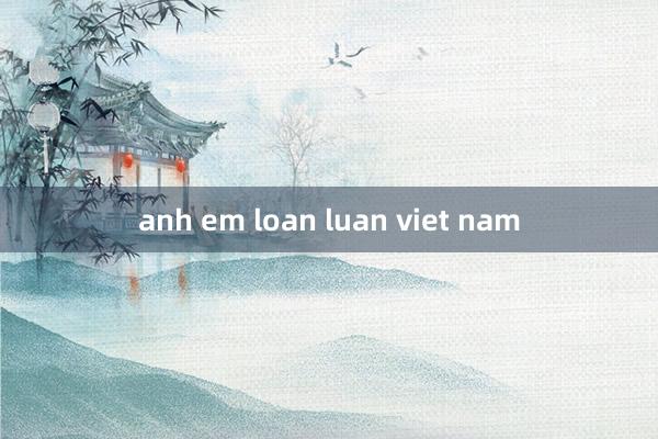 anh em loan luan viet nam