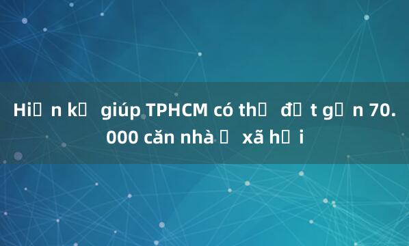 Hiến kế giúp TPHCM có thể đạt gần 70.000 căn nhà ở xã hội