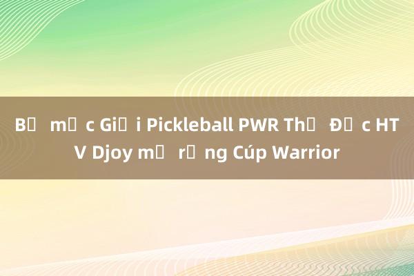 Bế mạc Giải Pickleball PWR Thủ Đức HTV Djoy mở rộng Cúp Warrior