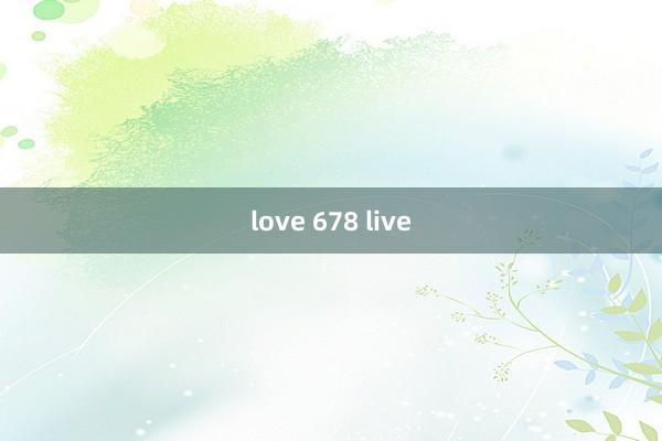 love 678 live