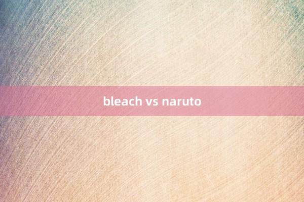 bleach vs naruto